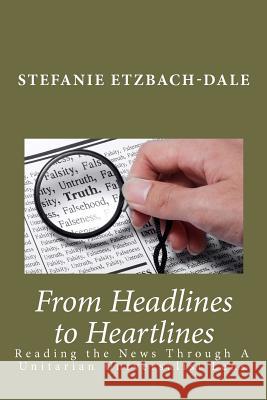 From Headlines to Heartlines: Reading the News Through a Unitarian Universalist Lens Stefanie Etzbach-Dale 9781456456863 