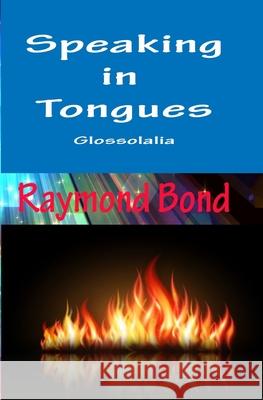 Speaking in Tongues - Glossolalia: Tongues for today? Bond, Raymond W. 9781456459314 Createspace