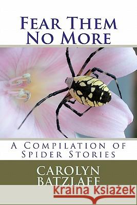 Fear Them No More: A Compilation of Spider Stories Carolyn Batzlaff 9781456459475 Createspace