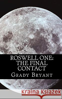 Roswell One: The Final Contact: Read the never before told story of what happened in the New Mexico desert in 1945 and then again i Bryant, Grady 9781456460044 Createspace