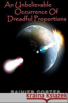 An Unbelievable Occurrence Of Dreadful Proportions Cortes, Rainier 9781456461096 Createspace