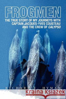 Frogmen: The True Story of My Journeys with Captain Jacques-Yves Cousteau and the Crew of Calypso Richard E. Hyman 9781456462178