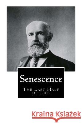 Senescence The Last Half of Life Hall Ph. D. LL D., G. Stanley 9781456463090