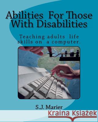 Abilities For Those With Disabilities: : With support and encouragement, anyone can learn computer skills. This book is proof. Here is an example of a Marier, S. J. 9781456463267 Createspace