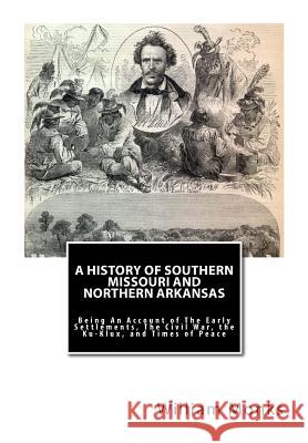 A History of Southern Missouri and Northern Arkansas: Being An Account of The Early Settlements, The Civil War, the Ku-Klux, and Times of Peace Monks, William 9781456464752