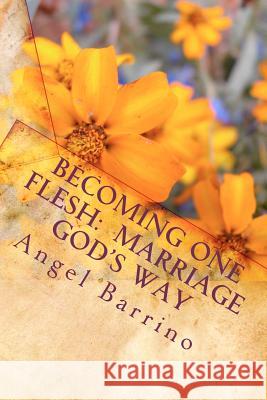 Becoming One Flesh: Marriage God's Way: An Outline and Guide MS Angel M. Barrino 9781456465254 Createspace