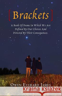 Brackets: A Book Of Poems In Which We Are Defined By Our Choices And Directed By Their Consequences. James, Owen Everard 9781456467173
