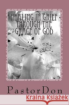 Healing In Grief Through The Grace Of God Don, Pastor 9781456467449