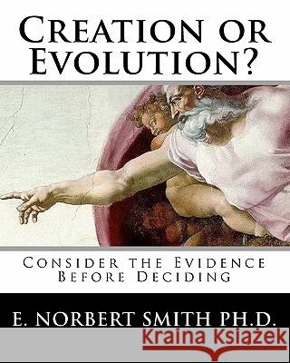 Creation or Evolution?: Consider the Evidence Before Deciding Dr E. Norbert Smit 9781456468279 Createspace