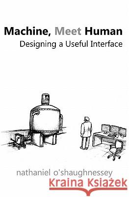 Machine, Meet Human: Designing a Useful Interface Nathaniel O'Shaughnessey 9781456468484 Createspace