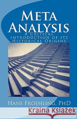 Meta Analysis: A Critical Introduction of Its Historical Origins Hans Froehlin 9781456469832 Createspace