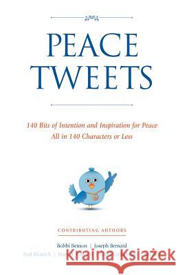 Peace Tweets: 140 Bits of Intention and Inspiration for Peace All in 140 Characters of Less Bobbi L. Benson Joseph M. Bernard Bud Bilanich 9781456470524