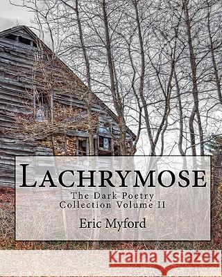 Lachrymose: The Dark Poetry Collection Volume II Eric Myford 9781456472252