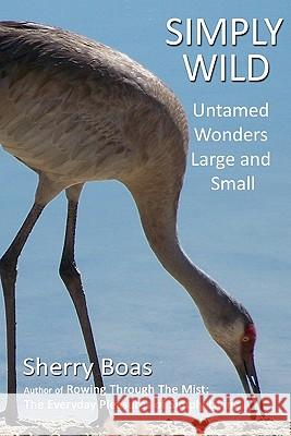 Simply Wild: Untamed Wonders Large and Small Sherry Boas 9781456474799 Createspace