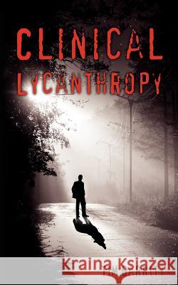 Clinical Lycanthropy Tim Garrity 9781456475109 Createspace