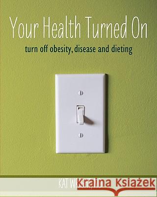 Your Health Turned On: turn off obesity, disease and dieting Wright Nd, Kat 9781456477523 Createspace