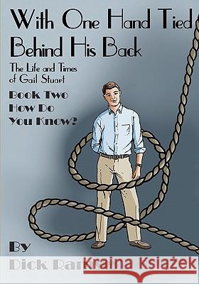 With One Hand Tied Behind His Back: The Life and Times of Gail Stuart: Book Three: What Do You Do? Dick Ramsey 9781456478100 Createspace