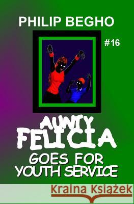 Aunty Felicia Goes for Youth Service: Aunty Felicia Series Philip Begho 9781456478759 Createspace