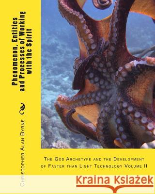 Phenomenon, Entities and Processes of Working with the Spirit: The God Archetype and the Development of Faster than Light Technology Byrne, Christopher Alan 9781456483920