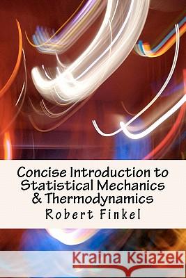 Concise Introduction to Statistical Mechanics and Thermodynamics Robert W. Finkel 9781456484132 Createspace