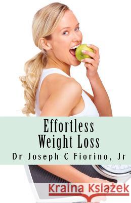 Effortless Weight Loss: Your Keys to Unocking Natural, Effortless Weight Loss & Management (Reversing & Managing Type 2 Diabetes & Obesity) Dr Joseph C. Fiorin 9781456484880 Createspace