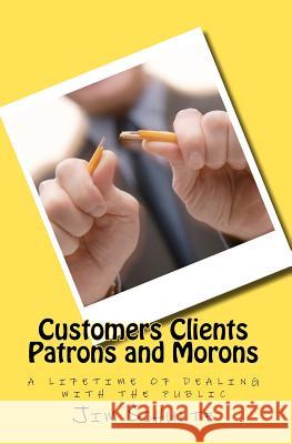 Customers Clients Patrons and Morons: a lifetime of dealing with the public Schulte, Jim 9781456485009 Createspace