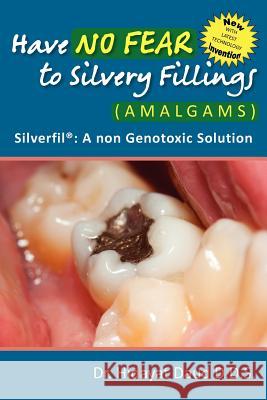 Have No Fear to Silvery Fillings (Amalgams) - Silverfil: A Non Genotoxic Solution- Dr Hidayat Dau 9781456489496