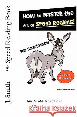 Speed Reading Book: How to Master the Art of Speed Reading J. Smith Smith Kindle Publishing For Smartasses Publishing 9781456492021 Createspace