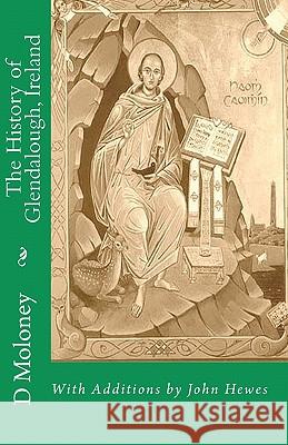 The History of Glendalough, Ireland: With Additions by John Hewes D. J. Moloney John Hewes 9781456492458