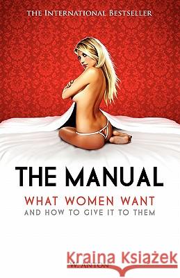 The Manual: What Women Want and How to Give It to Them W. Anton 9781456494551