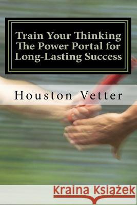 Train Your Thinking The Power Portal for Long-Lasting Success Vetter Phd, Houston 9781456499075 Createspace