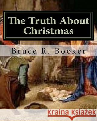 The Truth About Christmas Booker, Bruce R. 9781456500344 Createspace
