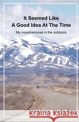 It Seemed Like a Good Idea at the Time: My Misadventures in the Outdoors Luther M. Madd 9781456500405 Createspace