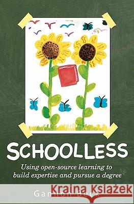Schoolless: Using open-source learning to build expertise and pursue a degree Beck, Gannon 9781456501563 Createspace