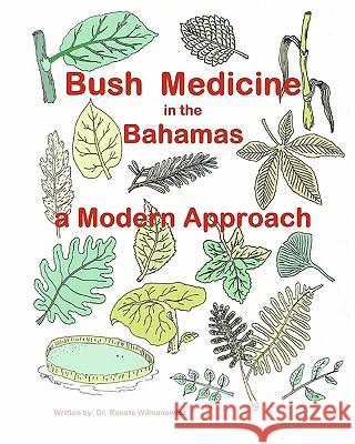 Bush Medicine in the Bahamas - A Modern Approach: Modern Phytotherapy is based on traditional Bush Medicines and plants are the foundation of many pha Wilmanowicz MD, Renate 9781456503147 Createspace