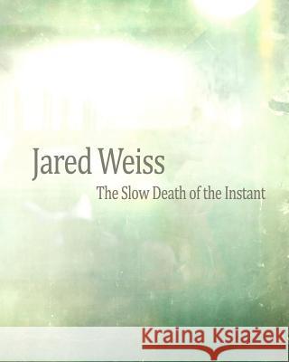 Jared Weiss: The Slow Death of the Instant Jared Weiss 9781456504724 Createspace