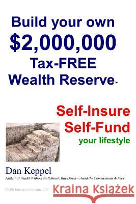 Build Your Own $2,000,000 Tax-FREE Wealth Reserve: Self-Insure Self-Fund your lifestyle Keppel, Dan 9781456505042 Createspace