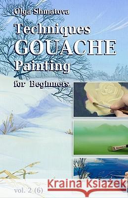 Techniques Gouache Painting for Beginners vol.2: secrets of professional artist Shmatova, Olga 9781456505325 Createspace