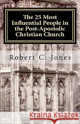 The 25 Most Influential People in the Post-Apostolic Christian Church Robert C. Jones 9781456505691 Createspace