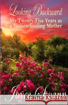 Looking Backward: My Twenty-Five Years as a Homeschooling Mother Joyce Swann Stefan Swann 9781456505905 Createspace