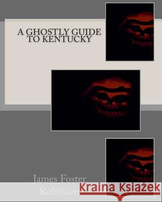 A Ghostly Guide To Kentucky Robinson, James Foster 9781456506148