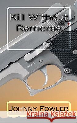 Kill Without Remorse Johnny Fowler 9781456506179