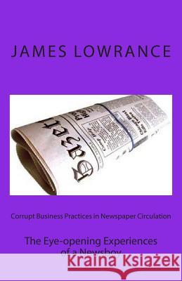 Corrupt Business Practices in Newspaper Circulation: The Eye-opening Experiences of a Newsboy Lowrance, James M. 9781456507565 Createspace