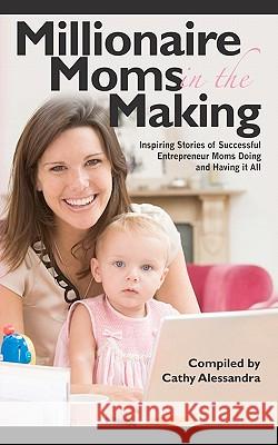 Millionaire Moms in the Making: Inspiring Stories of Successful Entrepreneur Moms Doing and Having It All National Associati O 9781456507817 Createspace