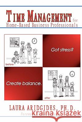 Time Management for Home-Based Business Professionals: Got Stress? Create Balance. Laura Aridgide Sandy Lunsford Samantha Ramsay 9781456510091 Createspace