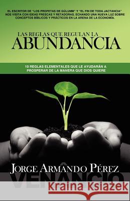 Las Reglas que Regulan la Abundancia: 10 reglas elementales que le ayudarán a prosperar de la manera que Dios quiere Perez Venancio, Jorge Armando 9781456511296 Createspace