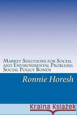 Market Solutions for Social and Environmental Problems: Social Policy Bonds Ronnie Horesh 9781456512095