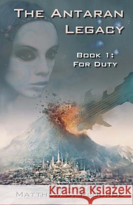 The Antaran Legacy, Book 1: For Duty Matthew C. Plourde 9781456514433