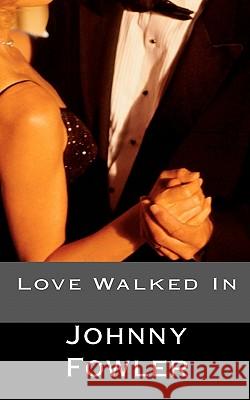 Love Walked In Fowler, Johnny 9781456515034 Createspace