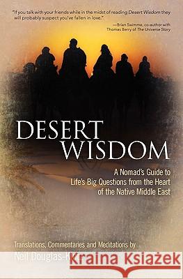 Desert Wisdom: A Nomad's Guide to Life's Big Questions from the Heart of the Native Middle East Neil Douglas-Klotz 9781456516475 Createspace